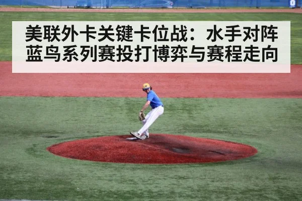 美联外卡关键卡位战：水手对阵蓝鸟系列赛投打博弈与赛程走向